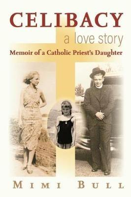 Celibacy, a Love Story: Memoir of a Catholic Priest's Daughter - Mimi Bull - cover