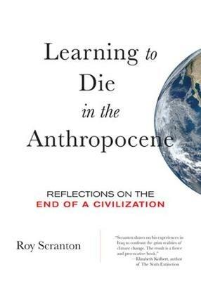 Learning to Die in the Anthropocene: Reflections on the End of a Civilization - Roy Scranton - cover