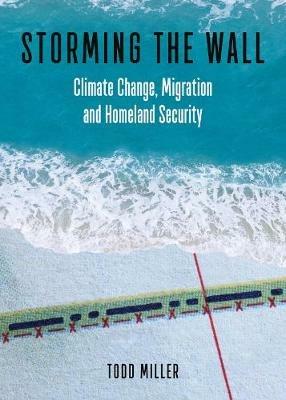 Storming the Wall: Climate Change, Migration, and Homeland Security - Todd Miller - cover