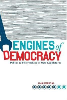 Engines of Democracy: Politics and Policymaking in State Legislatures - Alan Rosenthal - cover