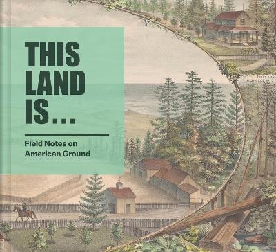 This Land Is...: Field Notes on American Ground - cover