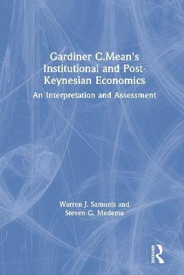 Gardiner C.Mean's Institutional and Post-Keynesian Economics: An Interpretation and Assessment - Warren J. Samuels,Steven G. Medema - cover