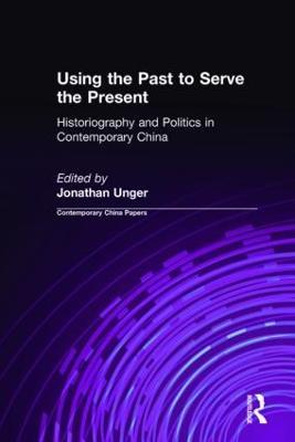 Using the Past to Serve the Present: Historiography and Politics in Contemporary China - Jonathan Unger - cover