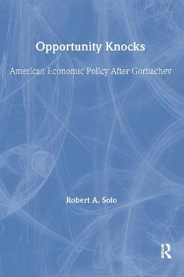 Opportunity Knocks: American Economic Policy After Gorbachev - Robert A. Solo - cover