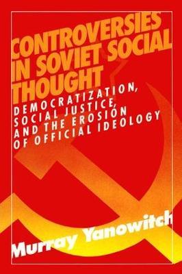 Controversies in Soviet Social Thought: Democratization, Social Justice and the Erosion of Official Ideology - Murray Yanowitch - cover