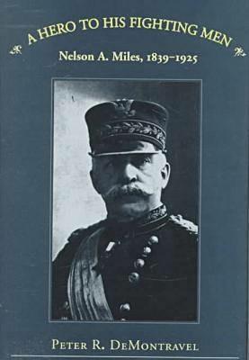 A Hero to His Fighting Men: Nelson A.Miles, 1839-1925 - cover