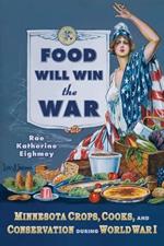 Food Will Win the War: Minnesota Crops, Cooks and Conservation During World War I