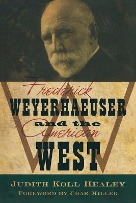 Frederick Weyerhaeuser & the American West - Judith Koll Healey - cover