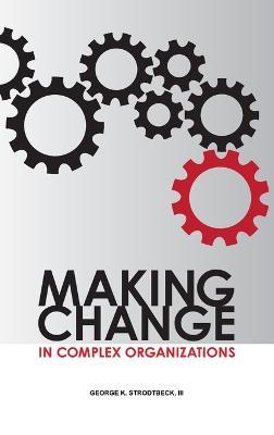 Making Change in Complex Organizations - George K Strodtbeck - cover