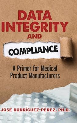 Data Integrity and Compliance: A Primer for Medical Product Manufacturers - José Rodríguez-Pérez - cover
