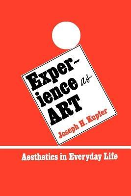Experience as Art: Aesthetics in Everyday Life - Joseph H. Kupfer - cover