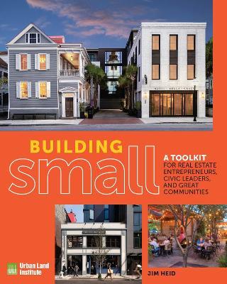 Building Small: A Toolkit for Real Estate Entrepreneurs, Civic Leaders, and Great Communities - Jim Heid - cover