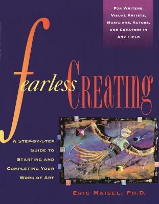 Fearless Creating: A Step-by-Step Guide to Starting and Completing Your Work of Art - Eric Maisel - cover