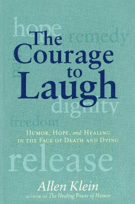 The Courage to Laugh: Humor, Hope, and Healing in the Face of Death and Dying - Allen Klein - cover