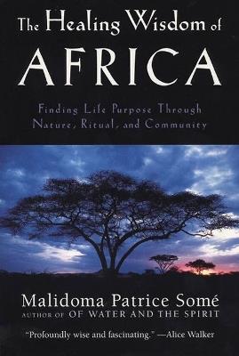 The Healing Wisdom of Africa: Finding Life Purpose Through Nature, Ritual, and Community - Malidoma Patrice Some - cover
