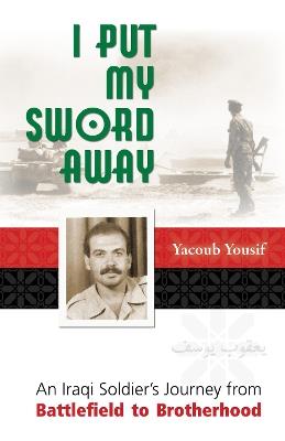 I Put My Sword Away: An Iraqi Soldier's Journey from Battlefield to Brotherhood - Yacoub Yousif - cover