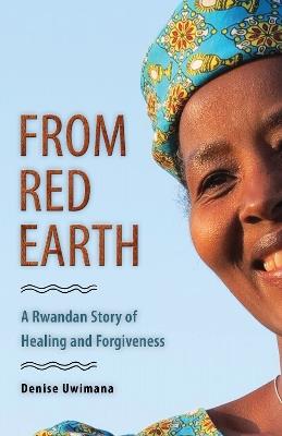 From Red Earth: A Rwandan Story of Healing and Forgiveness - Denise Uwimana - cover