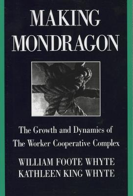 Making Mondragon: The Growth and Dynamics of the Worker Cooperative Complex - William Foote Whyte,Kathleen King Whyte - cover