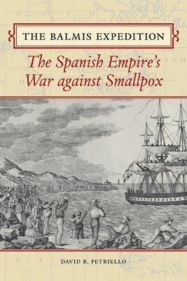 The Balmis Expedition: The Spanish Empire's War Against Smallpox - David Petriello - cover