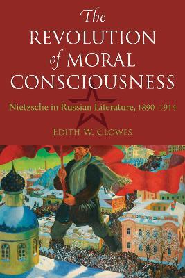 The Revolution of Moral Consciousness: Nietzsche in Russian Literature, 1890-1914 - Edith Clowes - cover