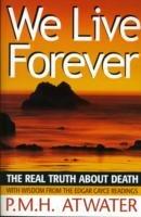 We Live Forever: The Real Truth About Death - P.M.H. Atwater - cover