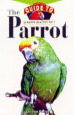 The Parrot: Owner's Guide To Happy Healthy Pet - Arthur Freud - cover