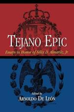 Tejano Epic: Essays in Honor of Felix D.Almaraz, Jr.