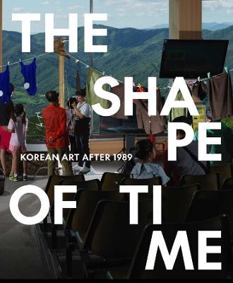 The Shape of Time: Korean Art after 1989 - Elisabeth Agro,Hyunsoo Woo,Taeyi Kim - cover