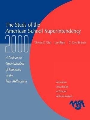 The Study of the American Superintendency, 2000: A Look at the Superintendent of Education in the New Millennium - Thomas E. Glass,Lars Bjork,Cryss C. Brunner - cover