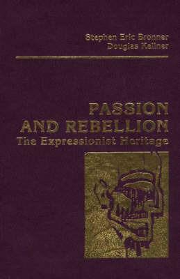 Passion and Rebellion: The Expressionist Heritage - Stephen Eric Bronner,Douglas Kellner - cover