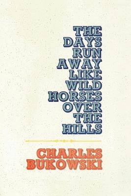 The Days Run Away Like Wild Horses - Charles Bukowski - cover