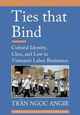 Ties that Bind: Cultural Identity, Class, and Law in Vietnam's Labor Resistance - Tran Ngoc Angie - cover