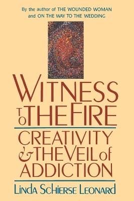 Witness to the Fire: Creativity and the Veil of Addiction - Linda Schierse Leonard - cover