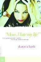 Mom, I Hate My Life!: Becoming your Daughter's Ally Thru Emotional Ups & Downs of Adolescence