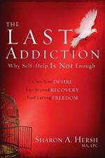 The Last Addiction: Why the 12 Steps are not Enough: Own your Desire, Live Beyond Recovery, Find Lasting Freedom