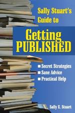 Sally Stuart's Guide to Getting Published: Secret Strategies, Sane advice, Practical Help