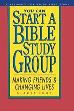 You Can Start a Bible Study Group: You Can Start a Bible Study Group: Making Friends, Changing Lives