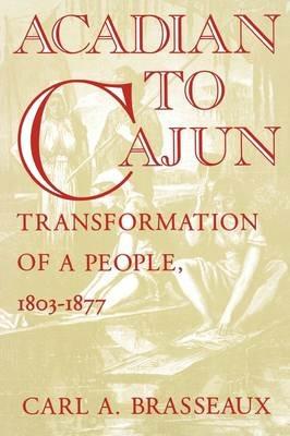 Acadian to Cajun: Transformation of a People, 1803-1877 - Carl A. Brasseaux - cover