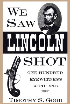 We Saw Lincoln Shot: One Hundred Eyewitness Accounts - Timothy S. Good - cover