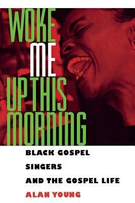 Woke Me Up This Morning: Black Gospel Singers and the Gospel Life - Alan Young - cover