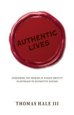 Authentic Lives: Overcoming the Problem of Hidden Identity in Outreach to Restrictive Nations - Thomas Hale - cover