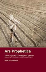 Ars Prophetica: Theology in the Poetry of Twentieth-Century Hebrew Poets Avraham Halfi, Shin Shalom, Amir Gilboa, and T. Carmi