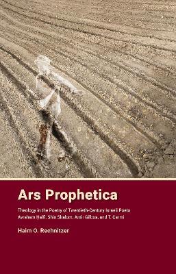Ars Prophetica: Theology in the Poetry of Twentieth-Century Hebrew Poets Avraham Halfi, Shin Shalom, Amir Gilboa, and T. Carmi - Haim Rechnitzer - cover