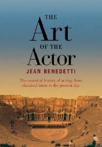 The Art of the Actor: The Essential History of Acting from Classical Times to the Present Day - Jean Benedetti - cover