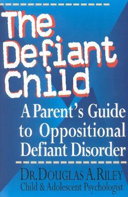 The Defiant Child: A Parent's Guide to Oppositional Defiant Disorder - Douglas A. Riley - cover