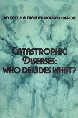 Catastrophic Diseases: Who Decides What? - Jay Katz,Alexander Morgan Capron - cover