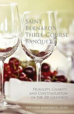 Saint Bernard's Three Course Banquet: Humility, Charity, and Contemplation in the De Gradibus - Bernard Bonowitz - cover