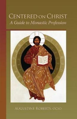 Centered On Christ: A Guide to Monastic Profession - Augustine Roberts - cover