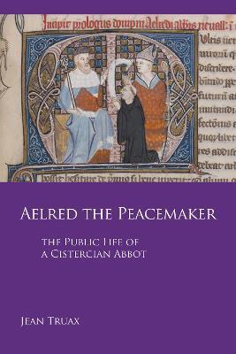Aelred the Peacemaker: The Public Life of a Cistercian Abbot - Jean Truax - cover