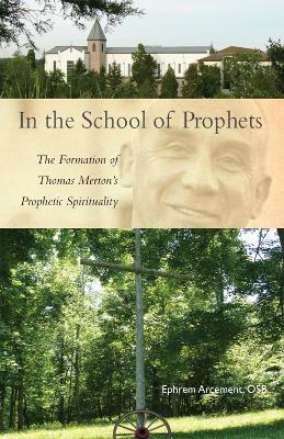 In the School of Prophets: The Formation of Thomas Merton's Prophetic Spirituality - Ephrem Arcement - cover